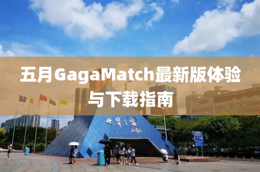 五月GagaMatch最新版体验与下载指南