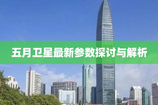 五月卫星最新参数探讨与解析