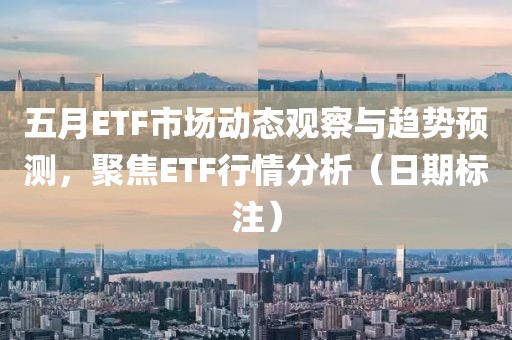 五月ETF市场动态观察与趋势预测，聚焦ETF行情分析（日期标注）