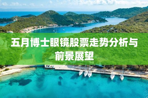 五月博士眼镜股票走势分析与前景展望