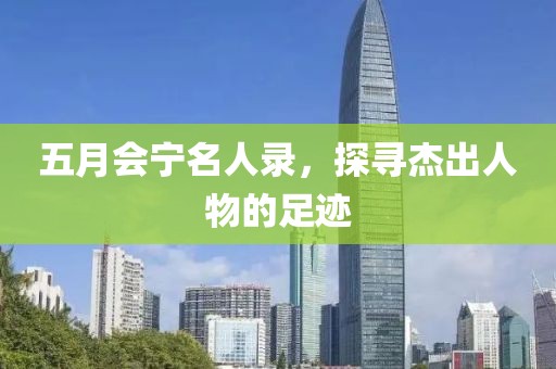 五月会宁名人录，探寻杰出人物的足迹