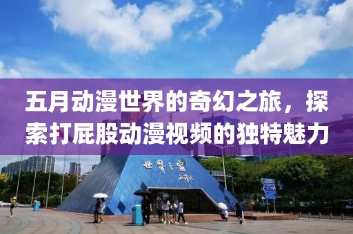 五月动漫世界的奇幻之旅，探索打屁股动漫视频的独特魅力