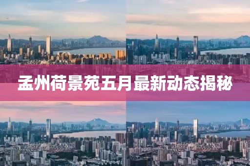 孟州荷景苑五月最新动态揭秘