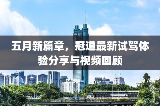 五月新篇章，冠道最新试驾体验分享与视频回顾