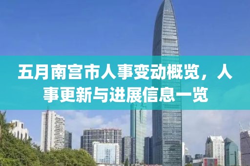 五月南宫市人事变动概览，人事更新与进展信息一览