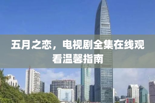 五月之恋，电视剧全集在线观看温馨指南