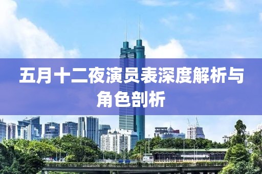 五月十二夜演员表深度解析与角色剖析