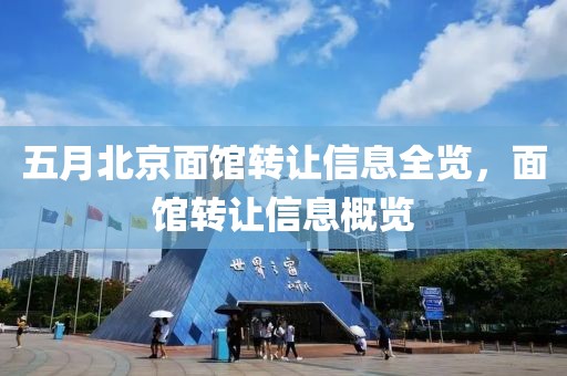 五月北京面馆转让信息全览，面馆转让信息概览