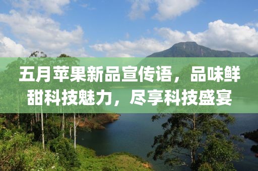 五月苹果新品宣传语，品味鲜甜科技魅力，尽享科技盛宴