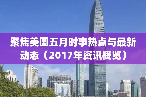 聚焦美国五月时事热点与最新动态（2017年资讯概览）
