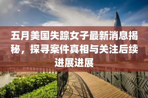 五月美国失踪女子最新消息揭秘，探寻案件真相与关注后续进展进展