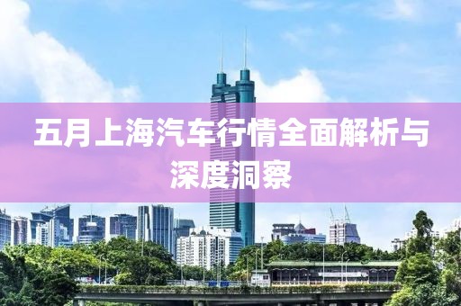 五月上海汽车行情全面解析与深度洞察