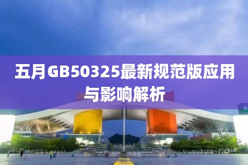 五月GB50325最新规范版应用与影响解析