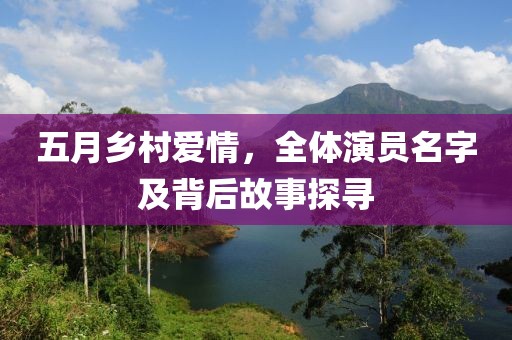 五月乡村爱情，全体演员名字及背后故事探寻