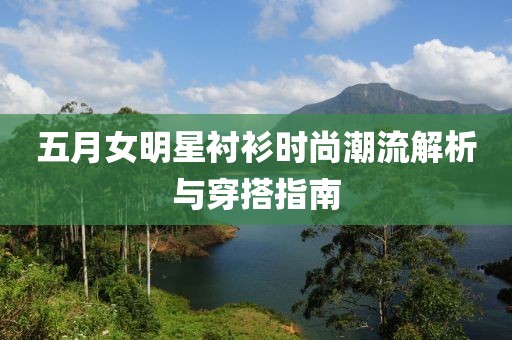 五月女明星衬衫时尚潮流解析与穿搭指南