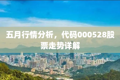 五月行情分析，代码000528股票走势详解
