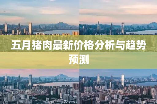 五月猪肉最新价格分析与趋势预测