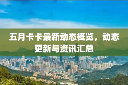五月卡卡最新动态概览，动态更新与资讯汇总