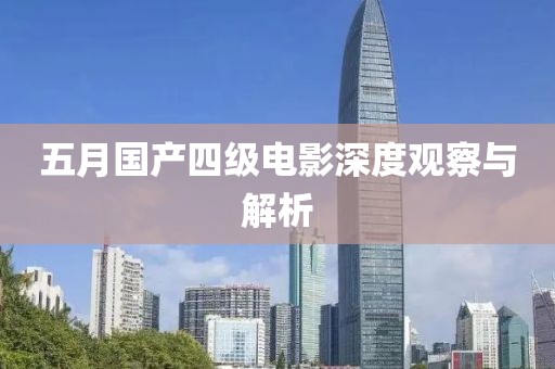 五月国产四级电影深度观察与解析