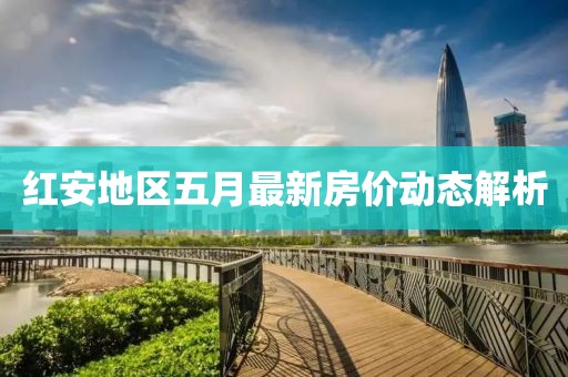 红安地区五月最新房价动态解析