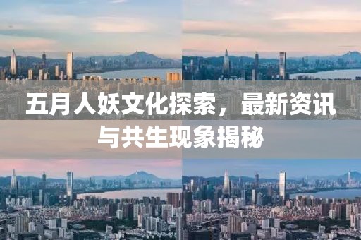 五月人妖文化探索，最新资讯与共生现象揭秘