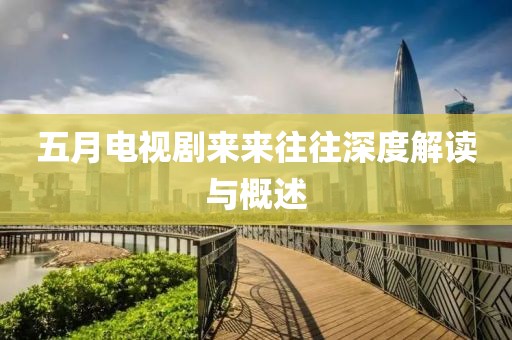 五月电视剧来来往往深度解读与概述