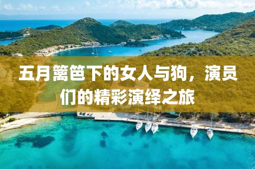 五月篱笆下的女人与狗，演员们的精彩演绎之旅