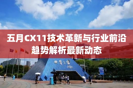 五月CX11技术革新与行业前沿趋势解析最新动态