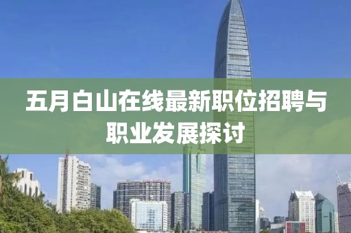 五月白山在线最新职位招聘与职业发展探讨