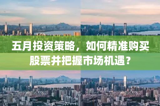 五月投资策略，如何精准购买股票并把握市场机遇？