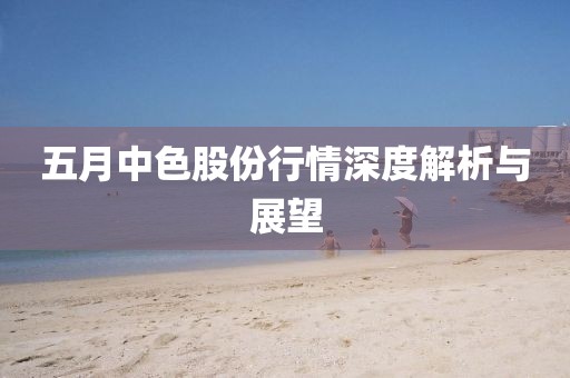 五月中色股份行情深度解析与展望