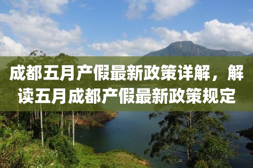 成都五月产假最新政策详解，解读五月成都产假最新政策规定