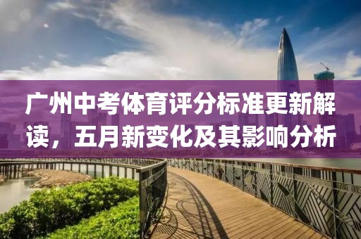 广州中考体育评分标准更新解读，五月新变化及其影响分析