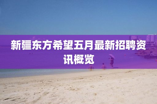 新疆东方希望五月最新招聘资讯概览