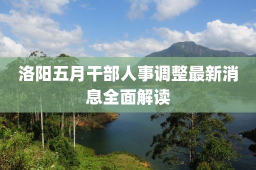 洛阳五月干部人事调整最新消息全面解读