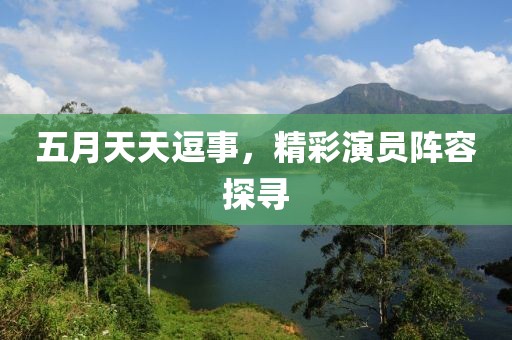 五月天天逗事，精彩演员阵容探寻