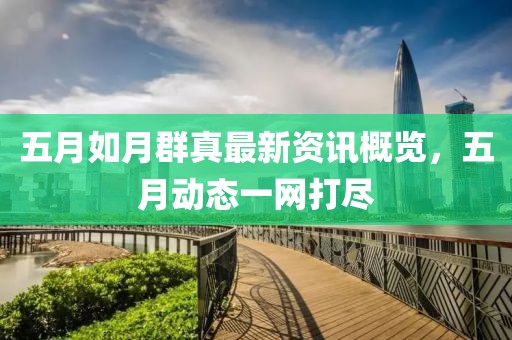 五月如月群真最新资讯概览，五月动态一网打尽