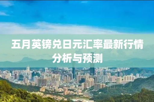 五月英镑兑日元汇率最新行情分析与预测