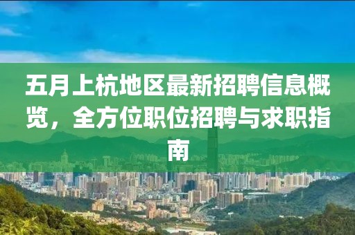 五月上杭地区最新招聘信息概览，全方位职位招聘与求职指南
