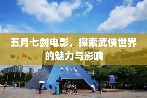 五月七剑电影，探索武侠世界的魅力与影响