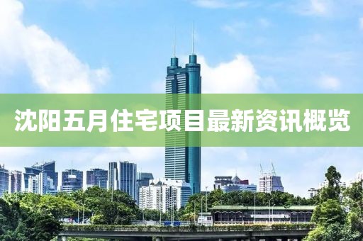 沈阳五月住宅项目最新资讯概览