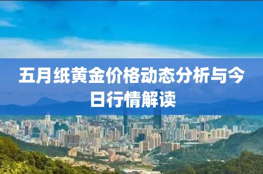 五月纸黄金价格动态分析与今日行情解读