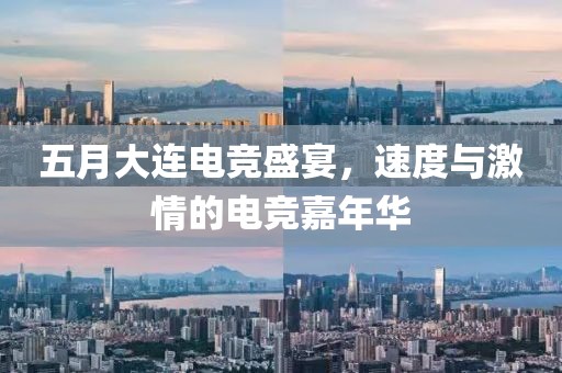 五月大连电竞盛宴，速度与激情的电竞嘉年华