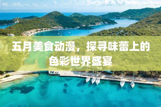 五月美食动漫，探寻味蕾上的色彩世界盛宴