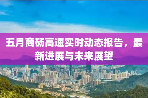 五月商砀高速实时动态报告，最新进展与未来展望