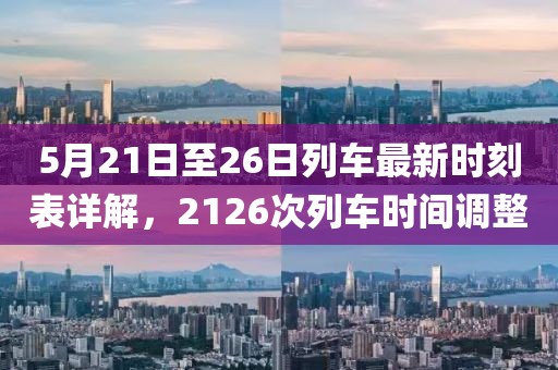 5月21日至26日列车最新时刻表详解，2126次列车时间调整