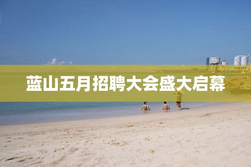 蓝山五月招聘大会盛大启幕