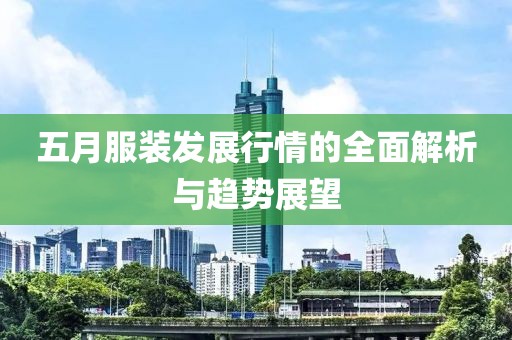 五月服装发展行情的全面解析与趋势展望