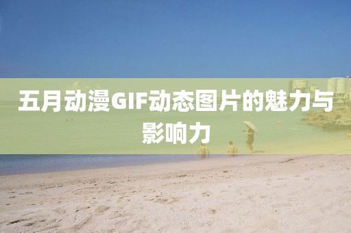 五月动漫GIF动态图片的魅力与影响力
