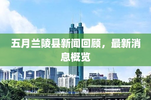 五月兰陵县新闻回顾，最新消息概览